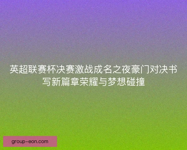 英超联赛杯决赛激战成名之夜豪门对决书写新篇章荣耀与梦想碰撞