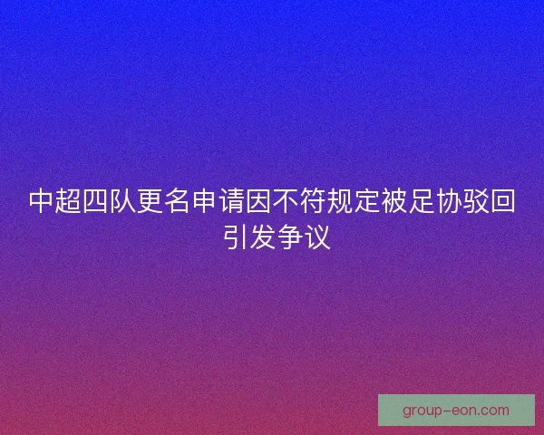 中超四队更名申请因不符规定被足协驳回 引发争议